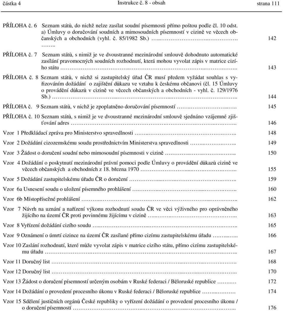 7 Seznam států, s nimiž je ve dvoustranné mezinárodní smlouvě dohodnuto automatické zasílání pravomocných soudních rozhodnutí, která mohou vyvolat zápis v matrice cizího státu....... 143 PŘÍLOHA č.