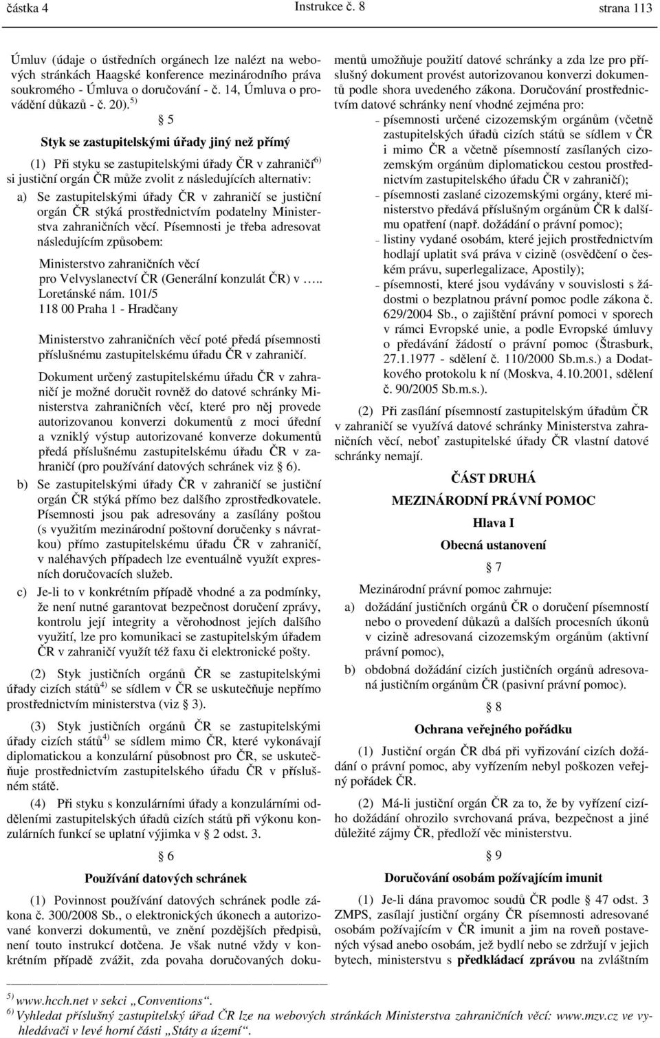 5) 5 Styk se zastupitelskými úřady jiný než přímý (1) Při styku se zastupitelskými úřady ČR v zahraničí 6) si justiční orgán ČR může zvolit z následujících alternativ: a) Se zastupitelskými úřady ČR