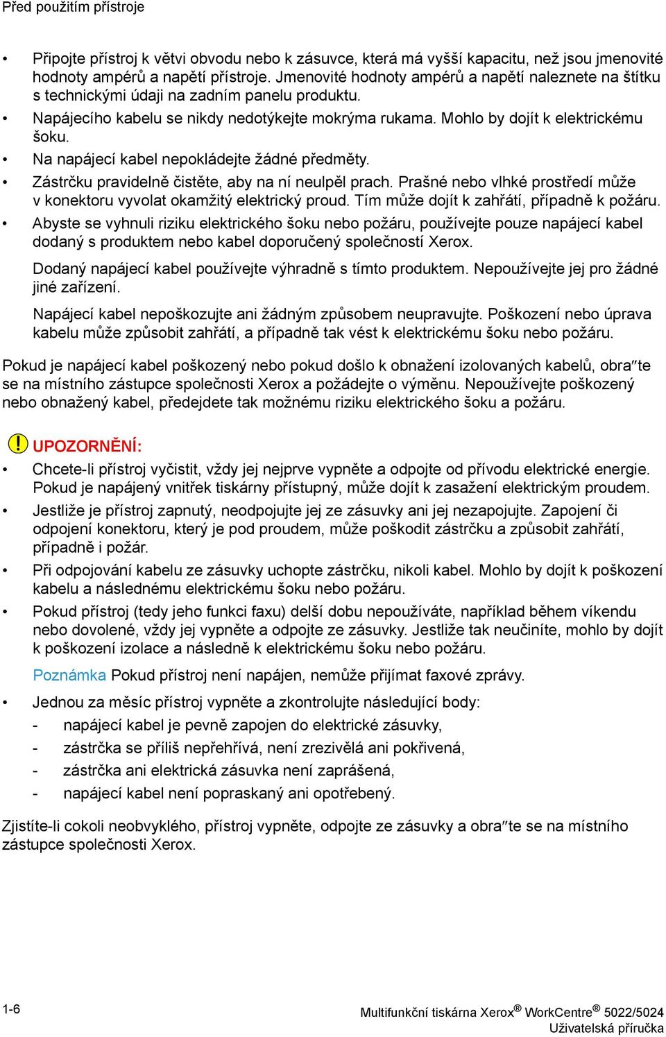 Na napájecí kabel nepokládejte žádné předměty. Zástrčku pravidelně čistěte, aby na ní neulpěl prach. Prašné nebo vlhké prostředí může v konektoru vyvolat okamžitý elektrický proud.