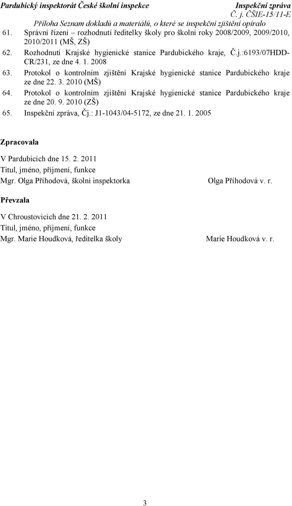 2010 (MŠ) 64. Protokol o kontrolním zjištění Krajské hygienické stanice Pardubického kraje ze dne 20. 9. 2010 (ZŠ) 65., Čj.: J1-1043/04-5172, ze dne 21. 1. 2005 Zpracovala V Pardubicích dne 15. 2. 2011 Titul, jméno, příjmení, funkce Mgr.
