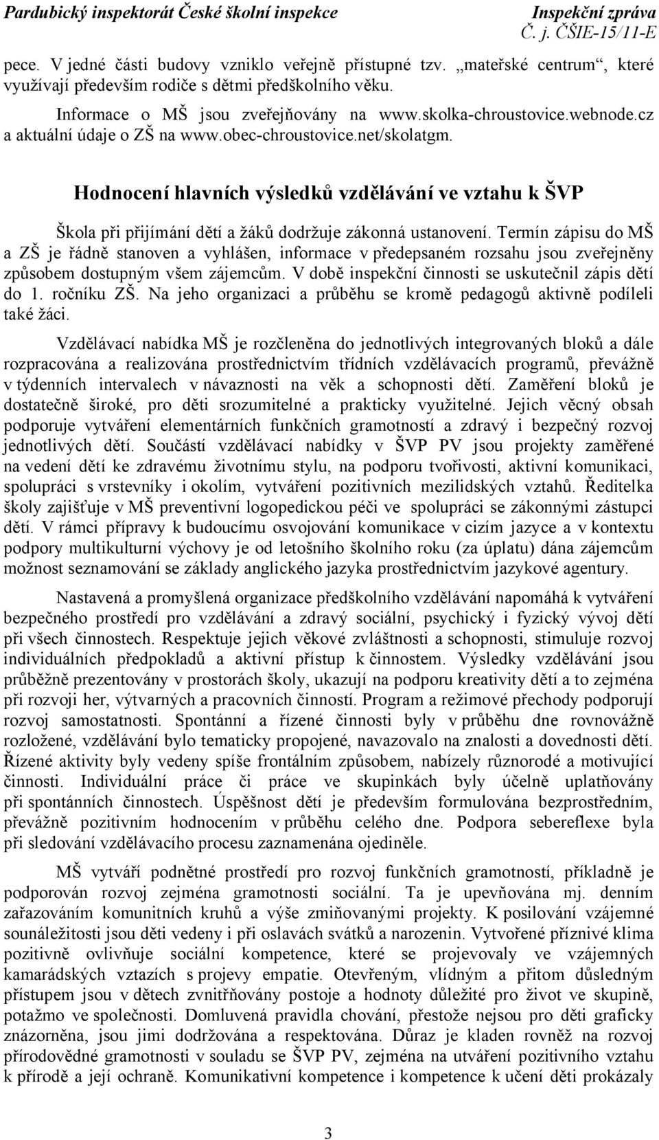 Termín zápisu do MŠ a ZŠ je řádně stanoven a vyhlášen, informace v předepsaném rozsahu jsou zveřejněny způsobem dostupným všem zájemcům. V době inspekční činnosti se uskutečnil zápis dětí do 1.