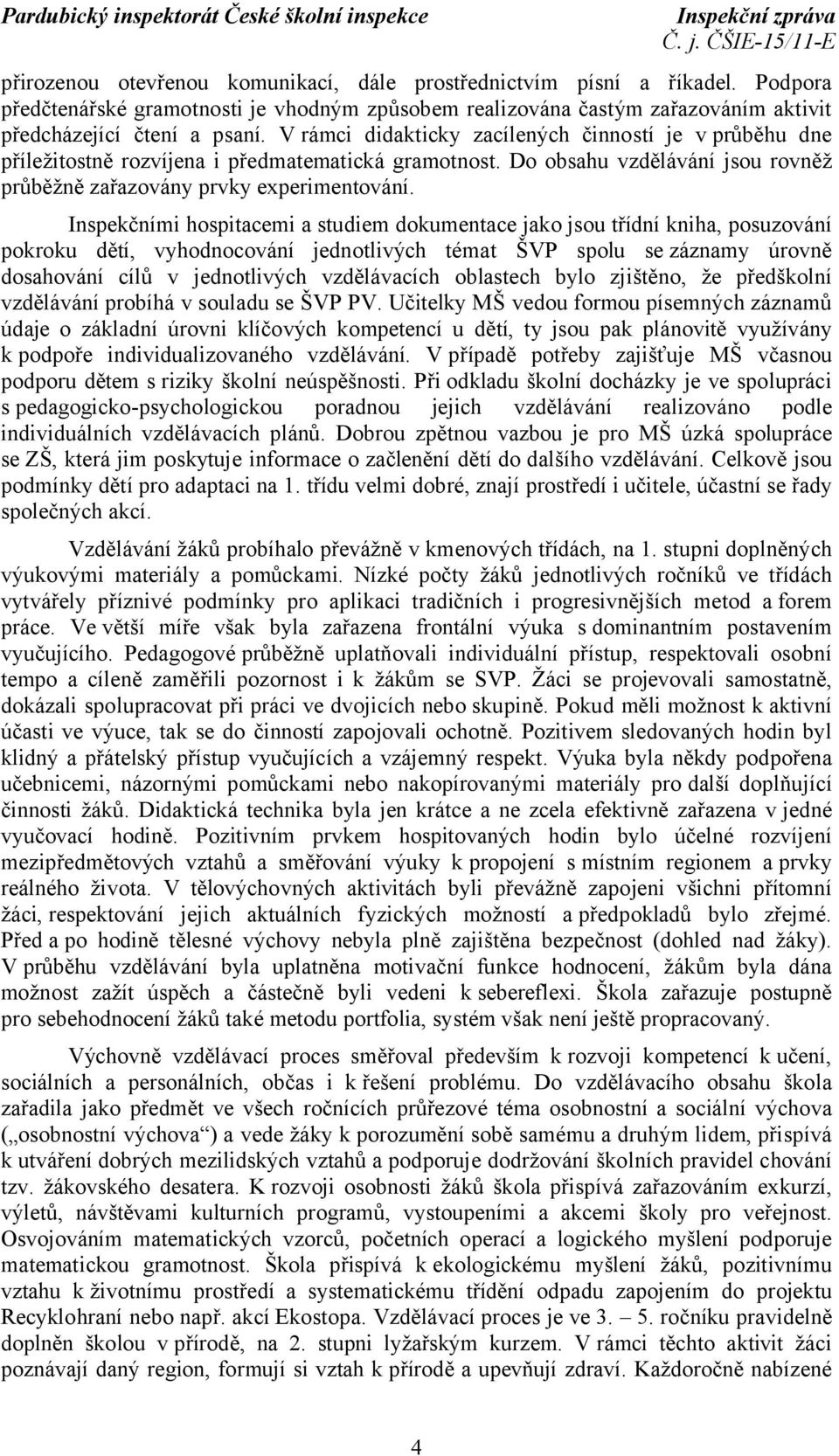 Inspekčními hospitacemi a studiem dokumentace jako jsou třídní kniha, posuzování pokroku dětí, vyhodnocování jednotlivých témat ŠVP spolu se záznamy úrovně dosahování cílů v jednotlivých vzdělávacích