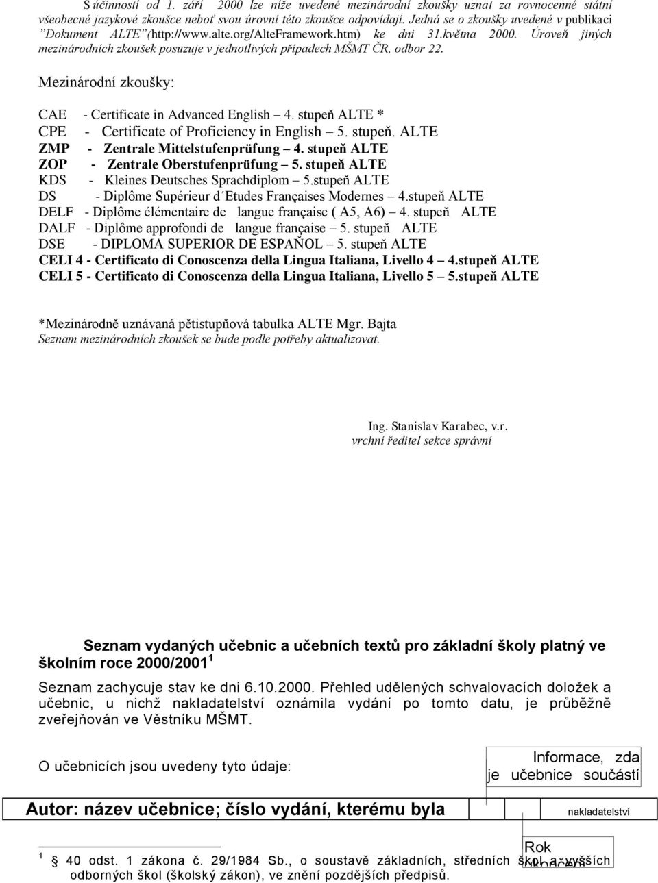 Úroveň jiných mezinárodních zkoušek posuzuje v jednotlivých případech MŠMT ČR, odbor 22. Mezinárodní zkoušky: CAE - Certificate in Advanced English 4.