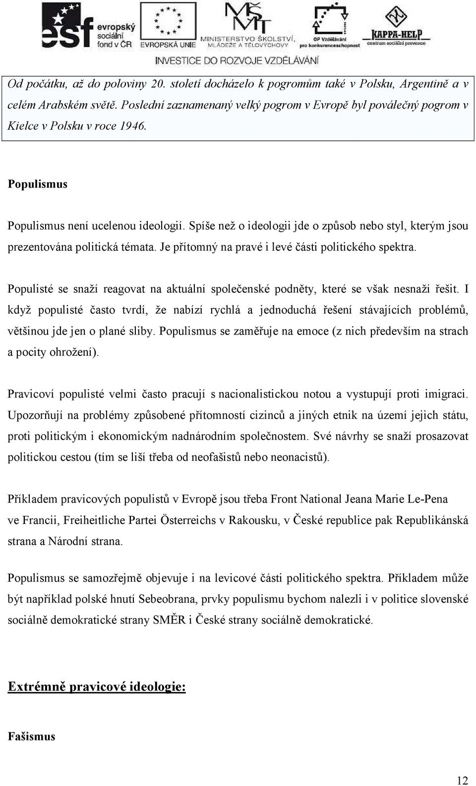 Spíše než o ideologii jde o způsob nebo styl, kterým jsou prezentována politická témata. Je přítomný na pravé i levé části politického spektra.