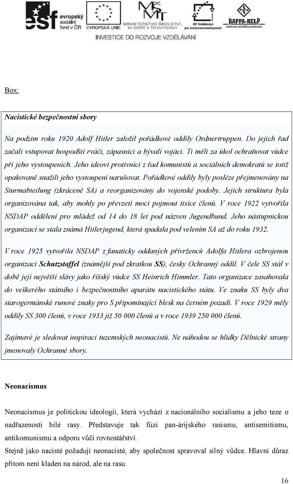 Pořádkové oddíly byly posléze přejmenovány na Sturmabteilung (zkráceně SA) a reorganizovány do vojenské podoby. Jejich struktura byla organizována tak, aby mohly po převzetí moci pojmout tisíce členů.