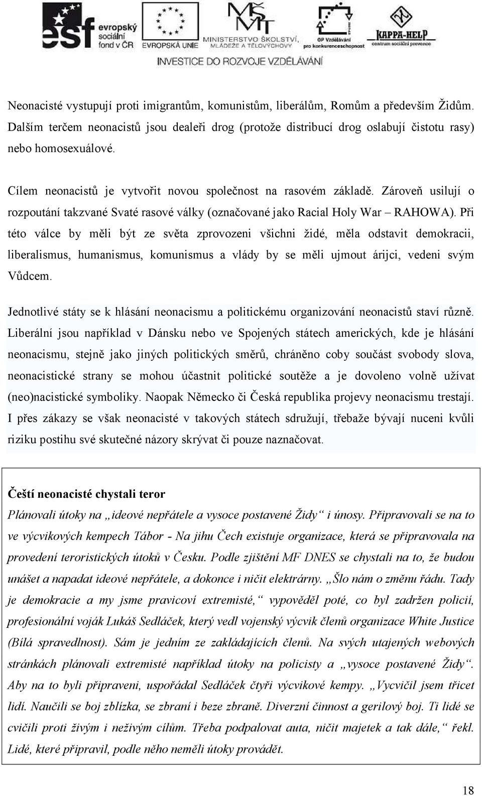 Při této válce by měli být ze světa zprovozeni všichni židé, měla odstavit demokracii, liberalismus, humanismus, komunismus a vlády by se měli ujmout árijci, vedeni svým Vůdcem.