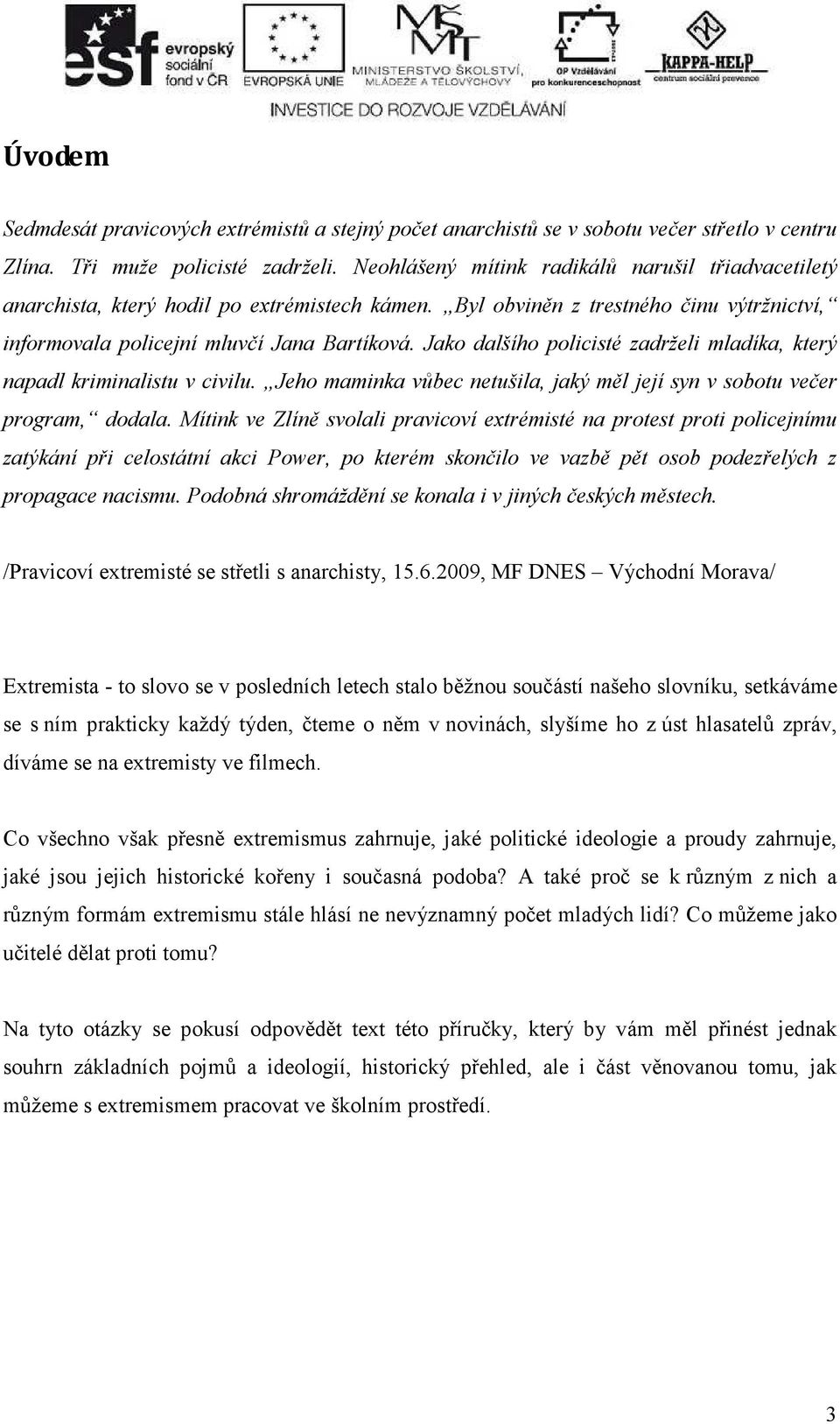 Jako dalšího policisté zadrželi mladíka, který napadl kriminalistu v civilu. Jeho maminka vůbec netušila, jaký měl její syn v sobotu večer program, dodala.