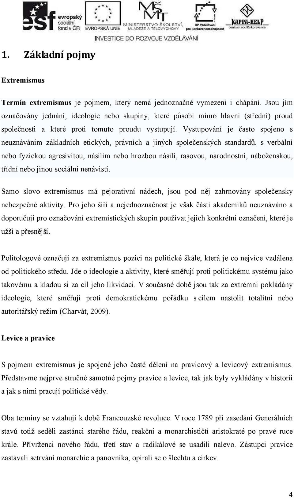 Vystupování je často spojeno s neuznáváním základních etických, právních a jiných společenských standardů, s verbální nebo fyzickou agresivitou, násilím nebo hrozbou násilí, rasovou, národnostní,