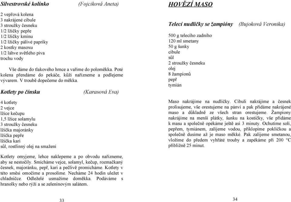 Kotlety po čínsku 4 kotlety 2 vejce lžíce kečupu 1,5 lžíce solamylu 3 stroužky česneku lžička majoránky lžička pepře lžička kari sůl, rostlinný olej na smažení (Karasová Eva) HOVĚZÍ MASO Telecí