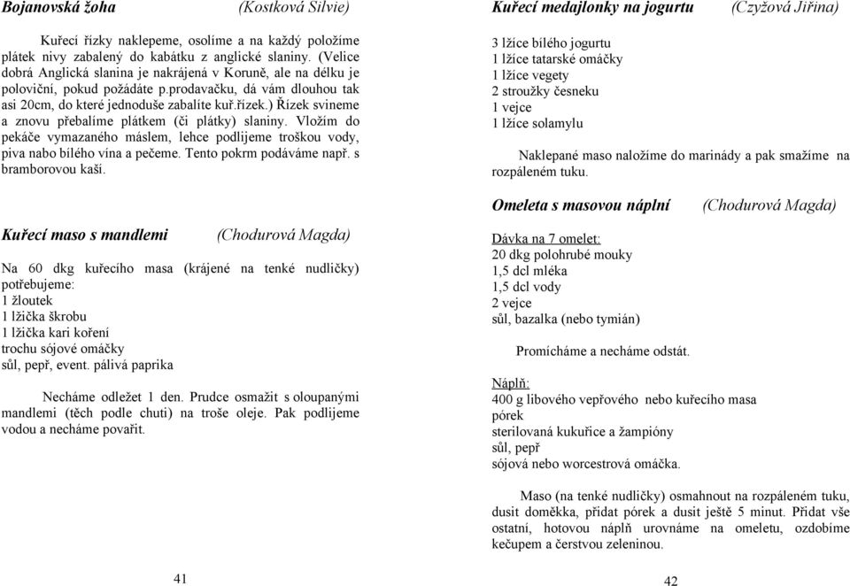 ) Řízek svineme a znovu přebalíme plátkem (či plátky) slaniny. Vložím do pekáče vymazaného máslem, lehce podlijeme troškou vody, piva nabo bílého vína a pečeme. Tento pokrm podáváme např.