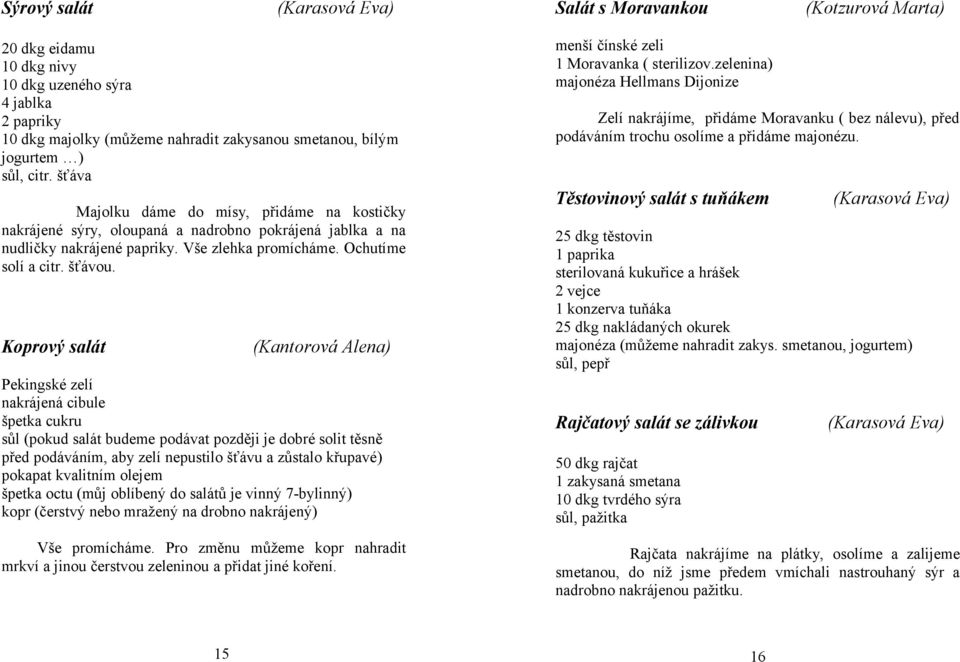 Koprový salát (Kantorová Alena) Pekingské zelí nakrájená cibule špetka cukru sůl (pokud salát budeme podávat později je dobré solit těsně před podáváním, aby zelí nepustilo šťávu a zůstalo křupavé)