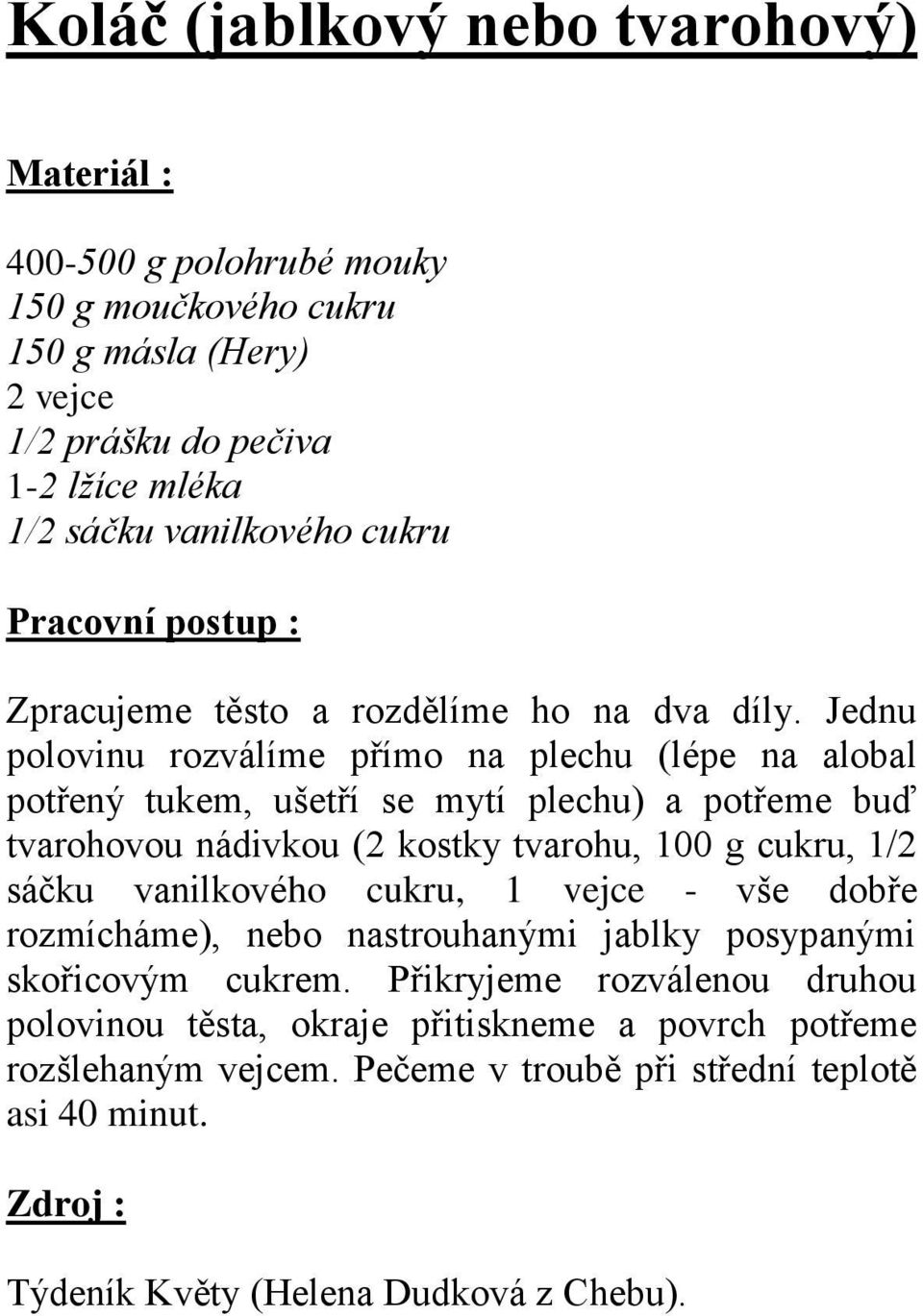 Jednu polovinu rozválíme přímo na plechu (lépe na alobal potřený tukem, ušetří se mytí plechu) a potřeme buď tvarohovou nádivkou (2 kostky tvarohu, 100 g cukru, 1/2 sáčku