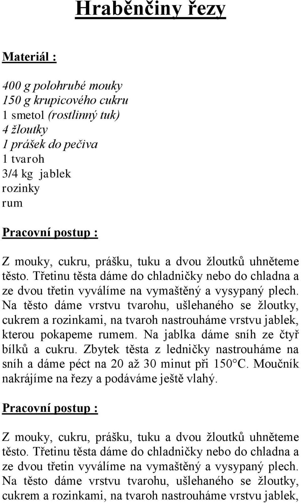 Na těsto dáme vrstvu tvarohu, ušlehaného se žloutky, cukrem a rozinkami, na tvaroh nastrouháme vrstvu jablek, kterou pokapeme rumem. Na jablka dáme sníh ze čtyř bílků a cukru.