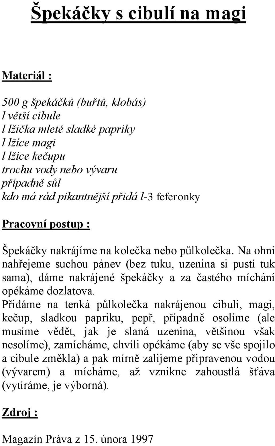 Na ohni nahřejeme suchou pánev (bez tuku, uzenina si pustí tuk sama), dáme nakrájené špekáčky a za častého míchání opékáme dozlatova.