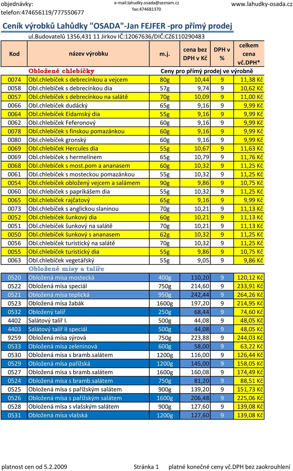 chlebíček dudácký 65g 9,16 9 9,99 Kč 0064 Obl.chlebíček Eidamský dia 55g 9,16 9 9,99 Kč 0062 Obl.chlebíček Feferonový 60g 9,16 9 9,99 Kč 0078 Obl.