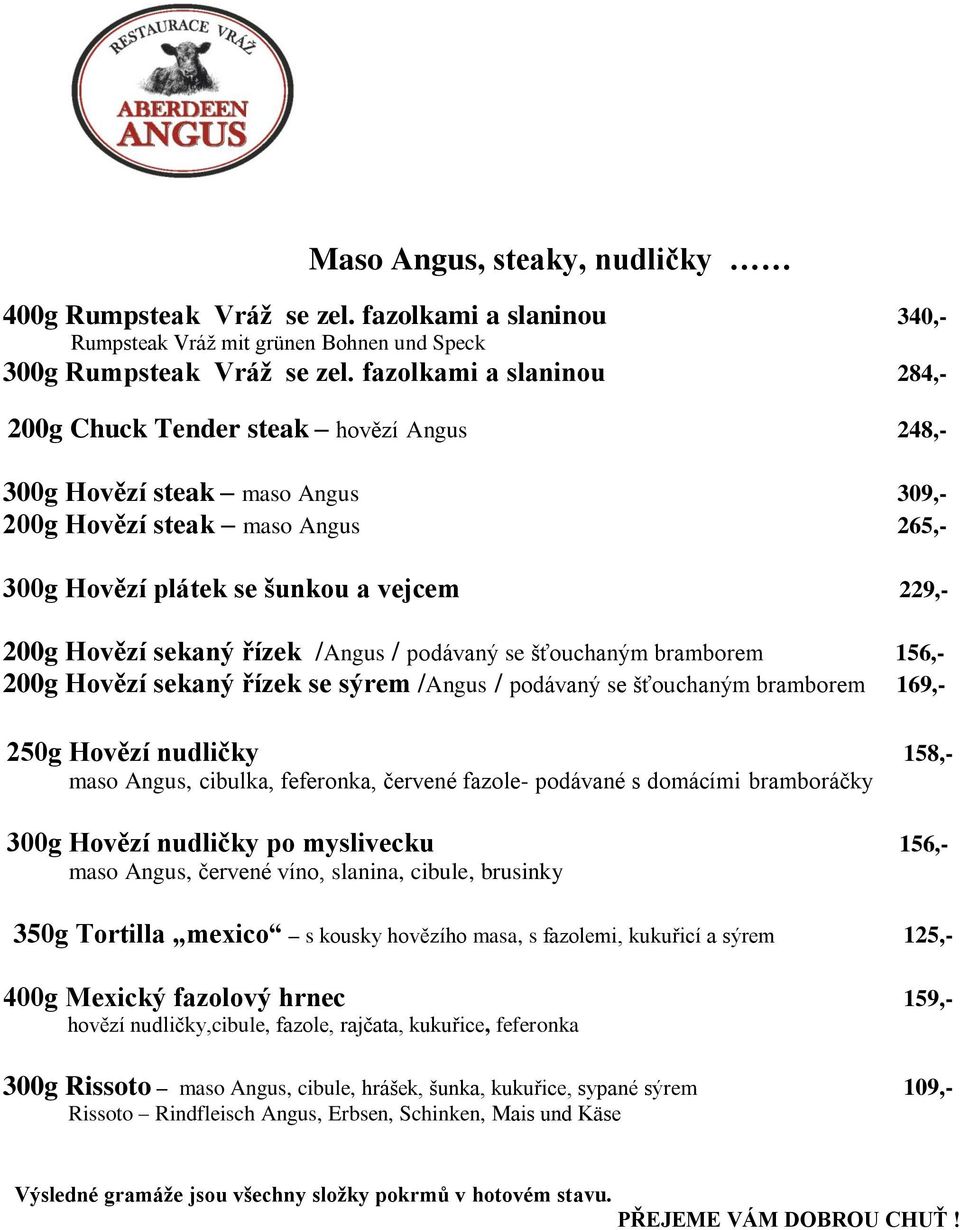 sekaný řízek /Angus / podávaný se šťouchaným bramborem 156,- 200g Hovězí sekaný řízek se sýrem /Angus / podávaný se šťouchaným bramborem 169,- 250g Hovězí nudličky 158,- maso Angus, cibulka,