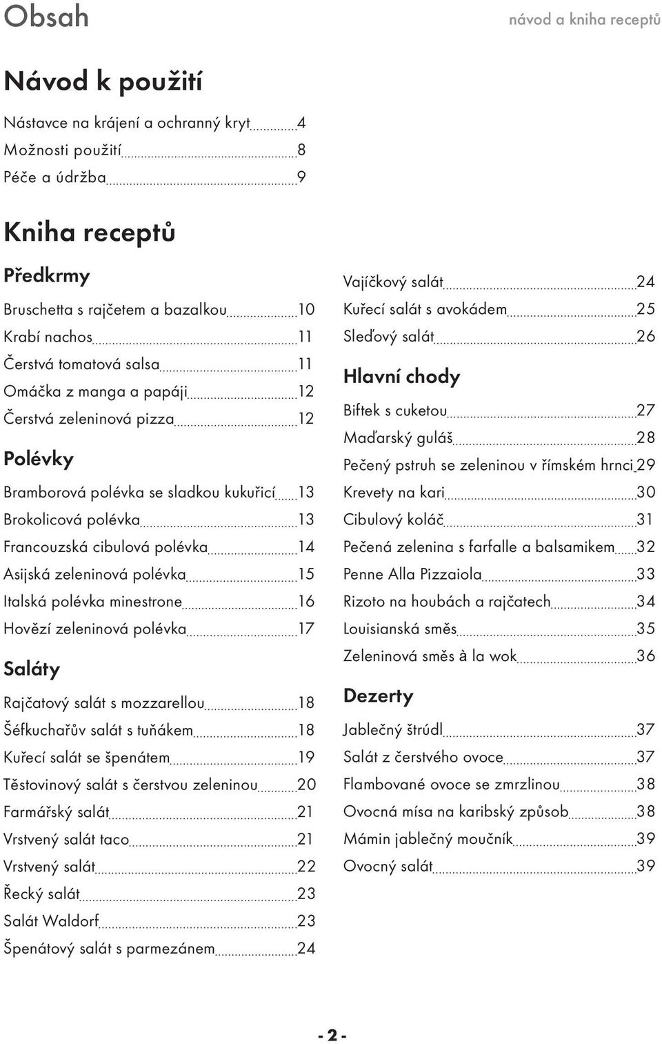 polévka minestrone 16 Hovězí zeleninová polévka 17 Saláty Rajčatový salát s mozzarellou 18 Šéfkuchařův salát s tuňákem 18 Kuřecí salát se špenátem 19 Těstovinový salát s čerstvou zeleninou 20