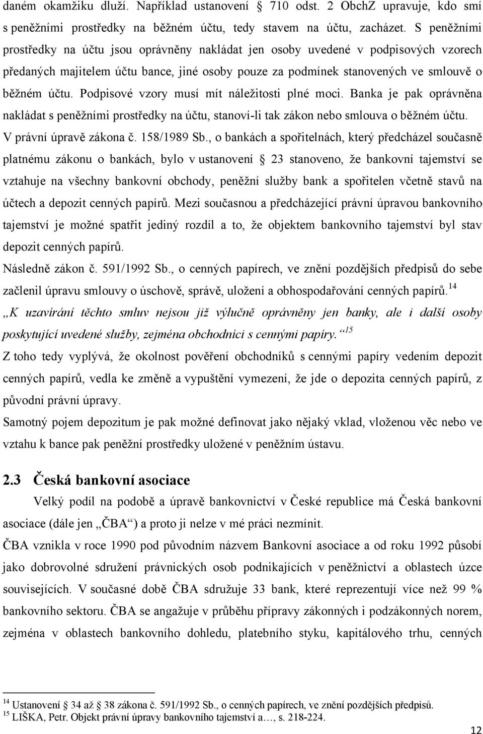 Podpisové vzory musí mít náleţitosti plné moci. Banka je pak oprávněna nakládat s peněţními prostředky na účtu, stanoví-li tak zákon nebo smlouva o běţném účtu. V právní úpravě zákona č. 158/1989 Sb.