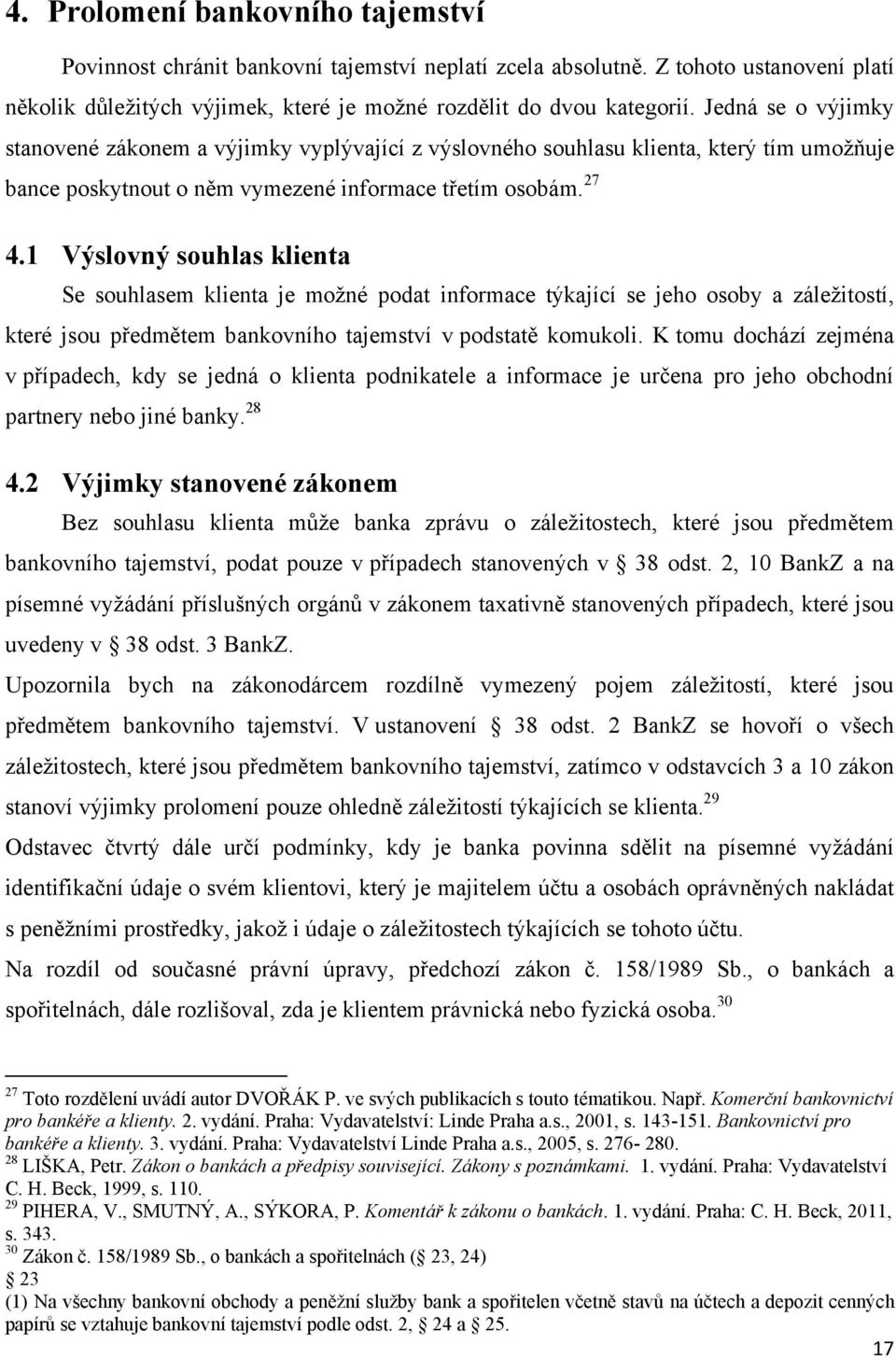 1 Výslovný souhlas klienta Se souhlasem klienta je moţné podat informace týkající se jeho osoby a záleţitostí, které jsou předmětem bankovního tajemství v podstatě komukoli.