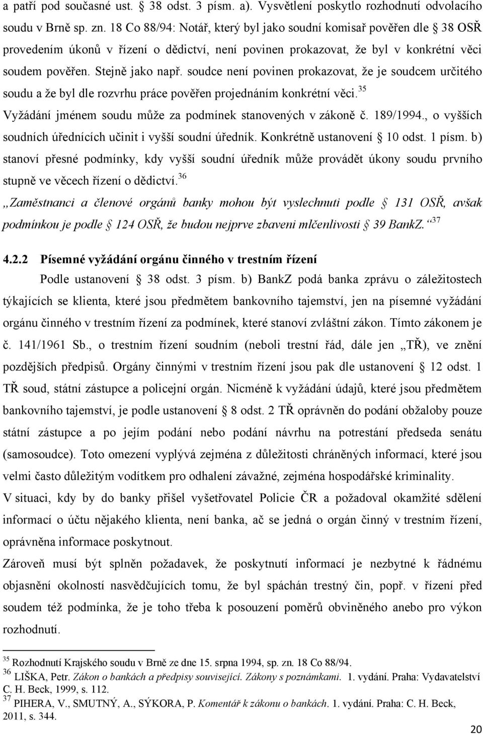 soudce není povinen prokazovat, ţe je soudcem určitého soudu a ţe byl dle rozvrhu práce pověřen projednáním konkrétní věci. 35 Vyţádání jménem soudu můţe za podmínek stanovených v zákoně č. 189/1994.