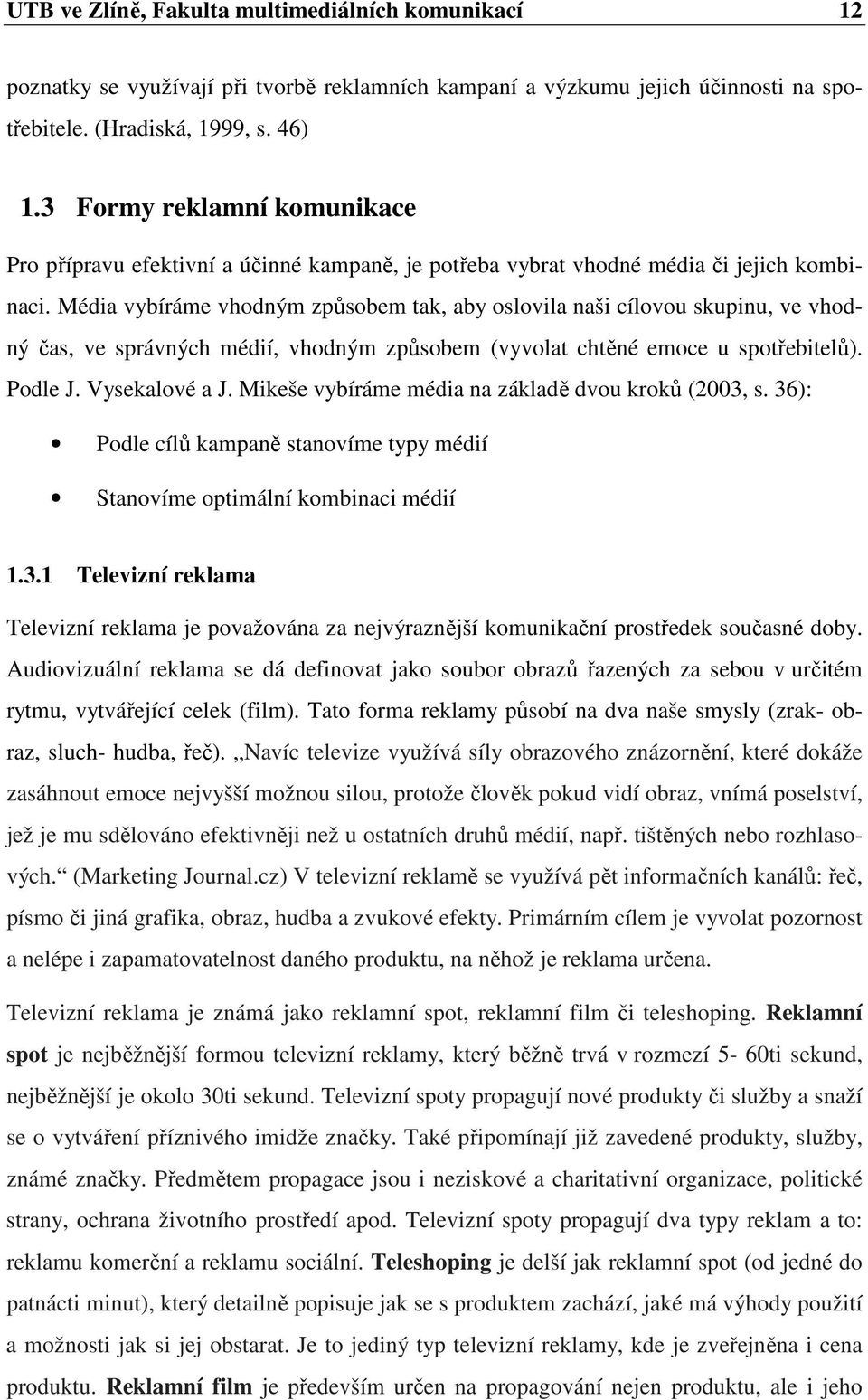 Média vybíráme vhodným způsobem tak, aby oslovila naši cílovou skupinu, ve vhodný čas, ve správných médií, vhodným způsobem (vyvolat chtěné emoce u spotřebitelů). Podle J. Vysekalové a J.