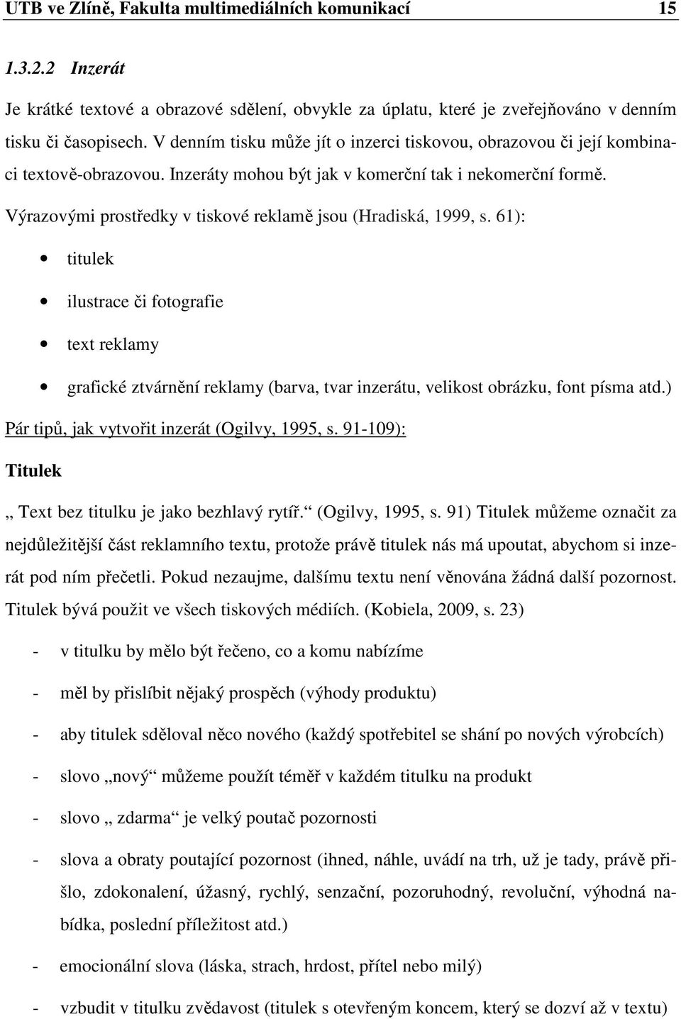 Výrazovými prostředky v tiskové reklamě jsou (Hradiská, 1999, s. 61): titulek ilustrace či fotografie text reklamy grafické ztvárnění reklamy (barva, tvar inzerátu, velikost obrázku, font písma atd.