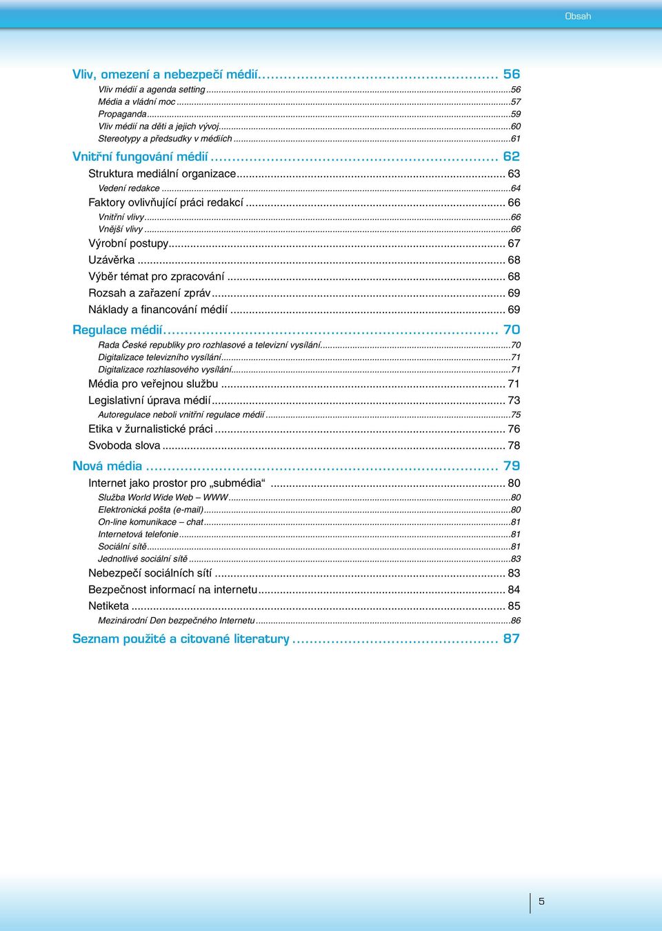 ..68 Výběr témat pro zpracování... 68 Rozsah a zařazení zpráv... 69 Náklady a fi nancování médií... 69 Regulace médií... 70 Rada České republiky pro rozhlasové a televizní vysílání.