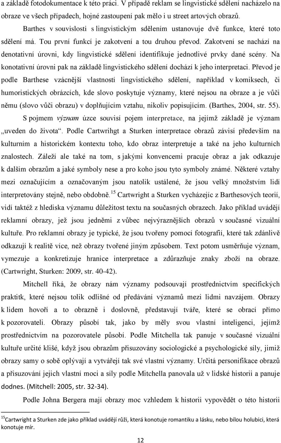 Zakotvení se nachází na denotativní úrovni, kdy lingvistické sdělení identifikuje jednotlivé prvky dané scény. Na konotativní úrovni pak na základě lingvistického sdělení dochází k jeho interpretaci.