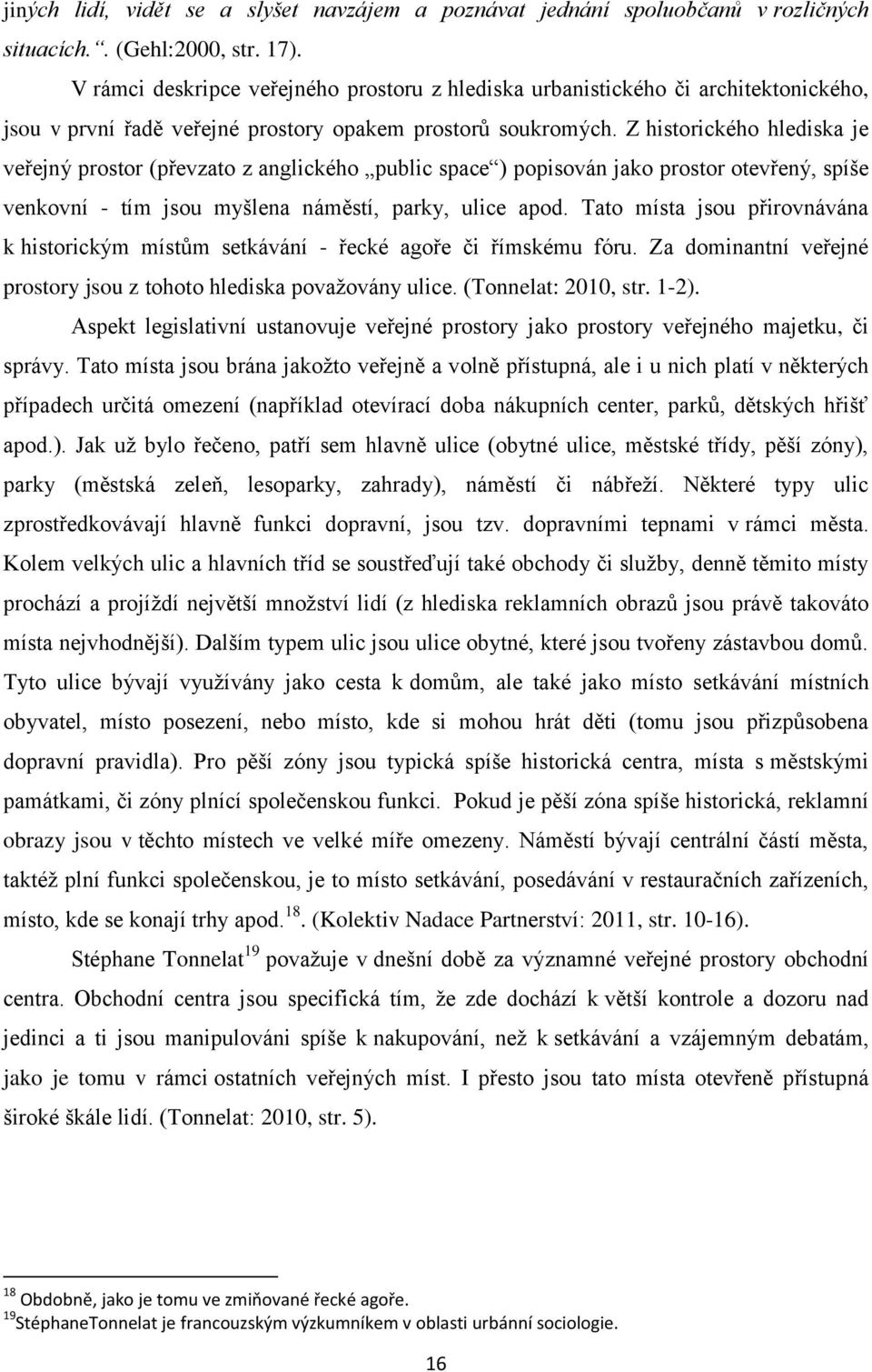 Z historického hlediska je veřejný prostor (převzato z anglického public space ) popisován jako prostor otevřený, spíše venkovní - tím jsou myšlena náměstí, parky, ulice apod.