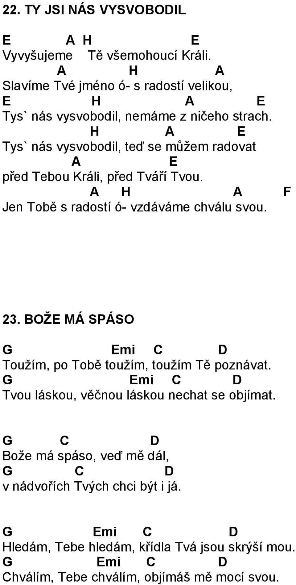 H A E Tys` nás vysvobodil, teď se můžem radovat A E před Tebou Králi, před Tváří Tvou. A H A F Jen Tobě s radostí ó- vzdáváme chválu svou.