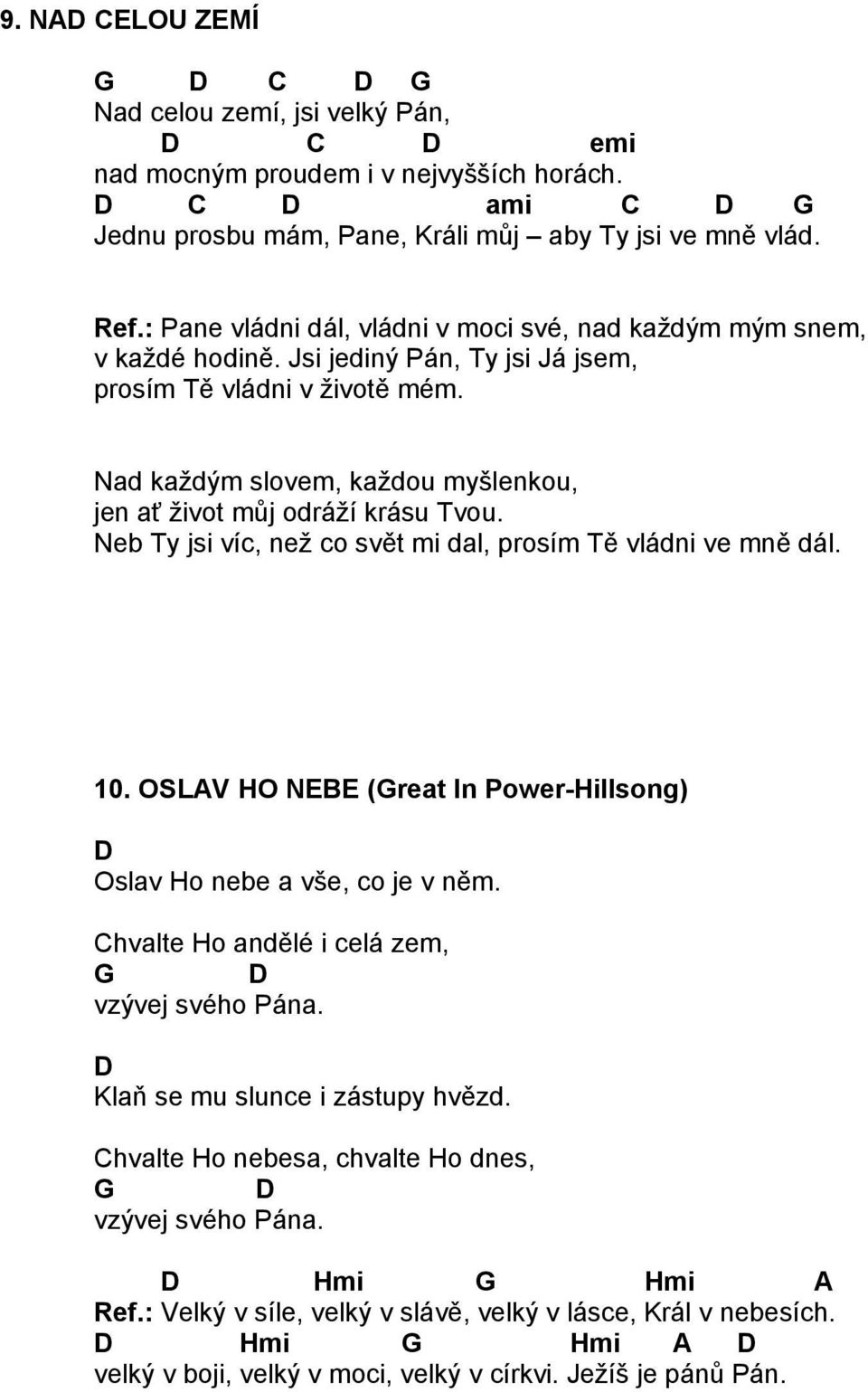 Nad každým slovem, každou myšlenkou, jen ať život můj odráží krásu Tvou. Neb Ty jsi víc, než co svět mi dal, prosím Tě vládni ve mně dál. 10.