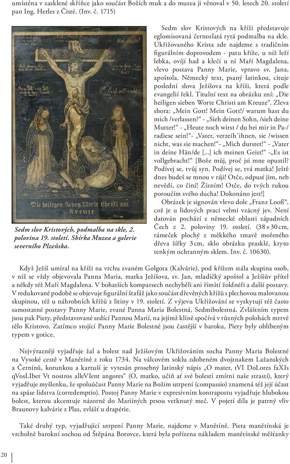 Ukřižovaného Krista zde najdeme s tradičním fi gurálním doprovodem - patu kříže, u níž leží lebka, ovíjí had a klečí u ní Maří Magdalena, vlevo postava Panny Marie, vpravo sv. Jana, apoštola.