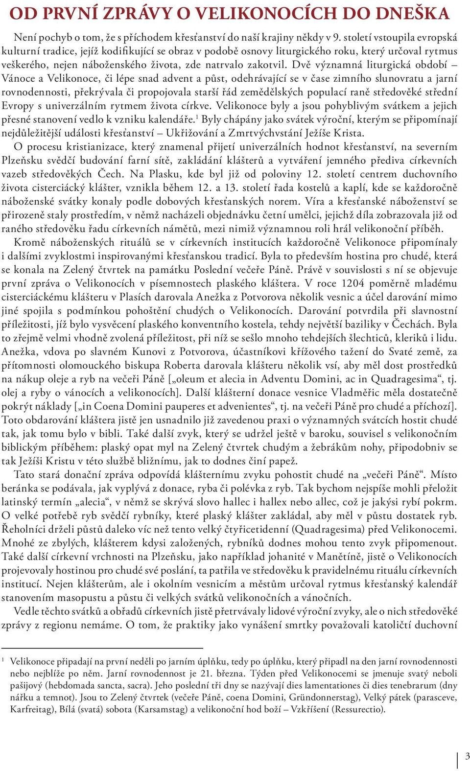 Dvě významná liturgická období Vánoce a Velikonoce, či lépe snad advent a půst, odehrávající se v čase zimního slunovratu a jarní rovnodennosti, překrývala či propojovala starší řád zemědělských