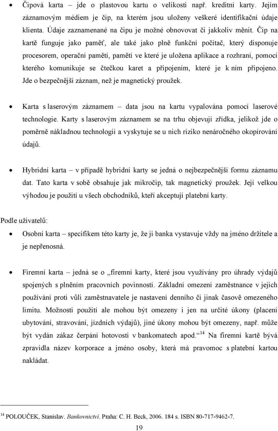 Čip na kartě funguje jako paměť, ale také jako plně funkční počítač, který disponuje procesorem, operační pamětí, pamětí ve které je uloţena aplikace a rozhraní, pomocí kterého komunikuje se čtečkou