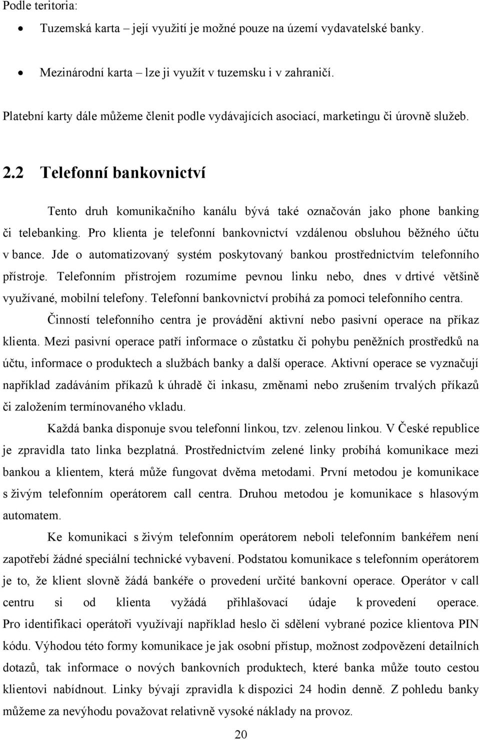 2 Telefonní bankovnictví Tento druh komunikačního kanálu bývá také označován jako phone banking či telebanking. Pro klienta je telefonní bankovnictví vzdálenou obsluhou běţného účtu v bance.