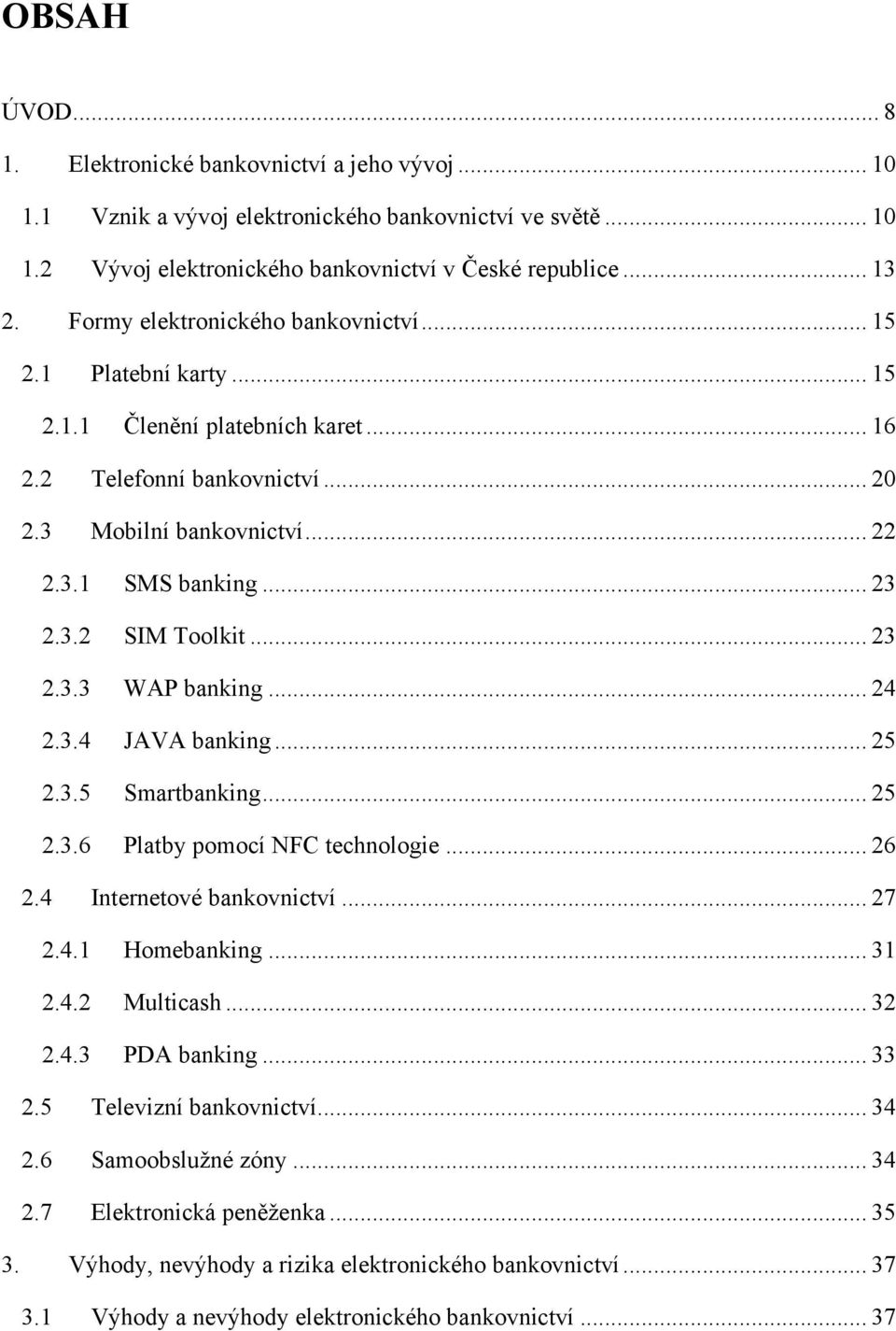 .. 23 2.3.3 WAP banking... 24 2.3.4 JAVA banking... 25 2.3.5 Smartbanking... 25 2.3.6 Platby pomocí NFC technologie... 26 2.4 Internetové bankovnictví... 27 2.4.1 Homebanking... 31 2.4.2 Multicash.