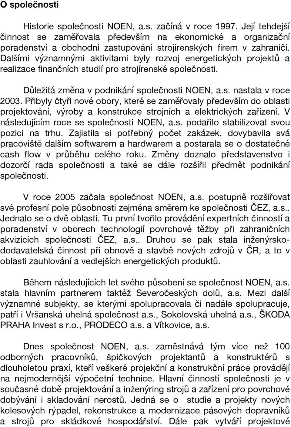 Dalšími významnými aktivitami byly rozvoj energetických projektů a realizace finančních studií pro strojírenské společnosti. Důležitá změna v podnikání společnosti NOEN, a.s. nastala v roce 2003.