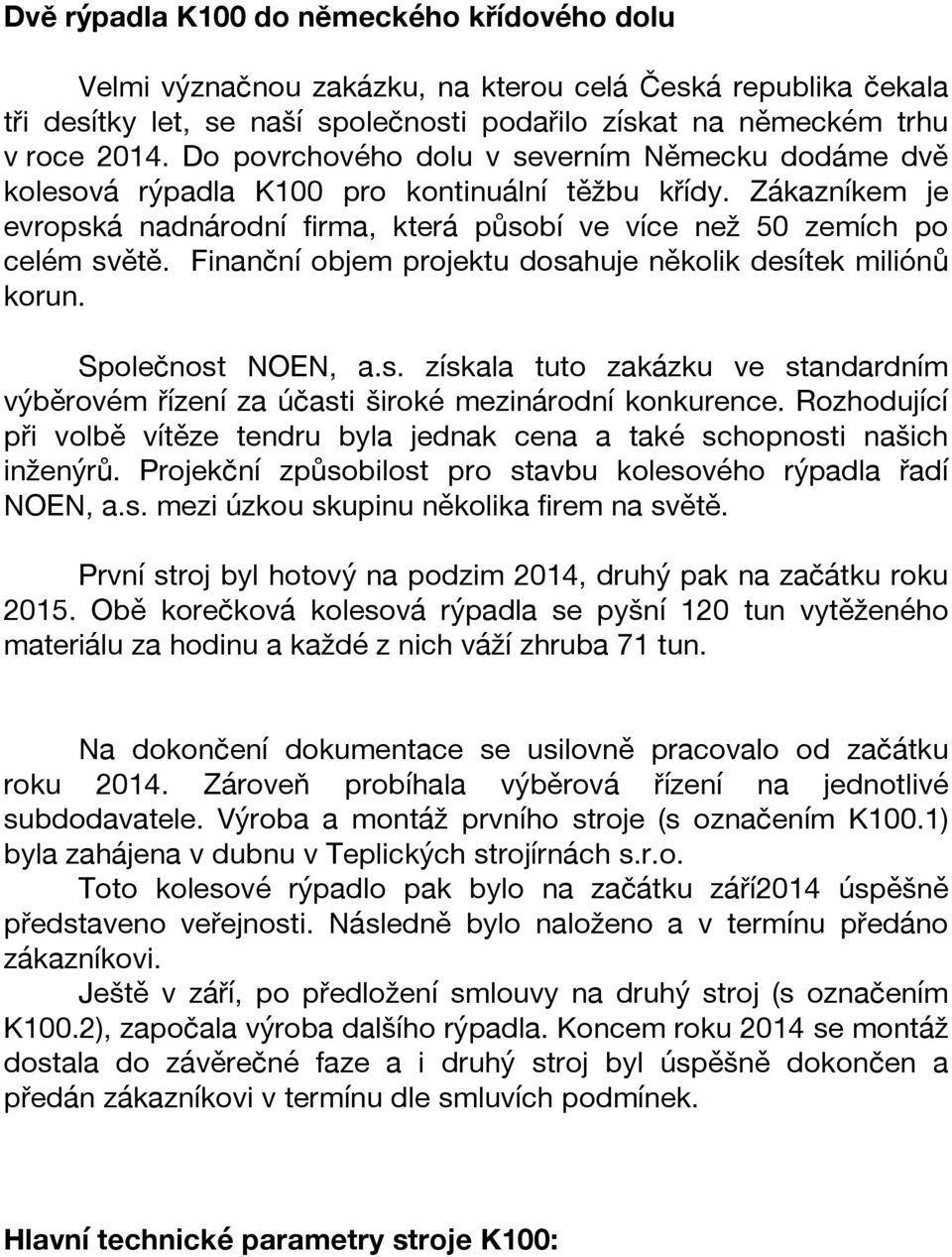 Finanční objem projektu dosahuje několik desítek miliónů korun. Společnost NOEN, a.s. získala tuto zakázku ve standardním výběrovém řízení za účasti široké mezinárodní konkurence.