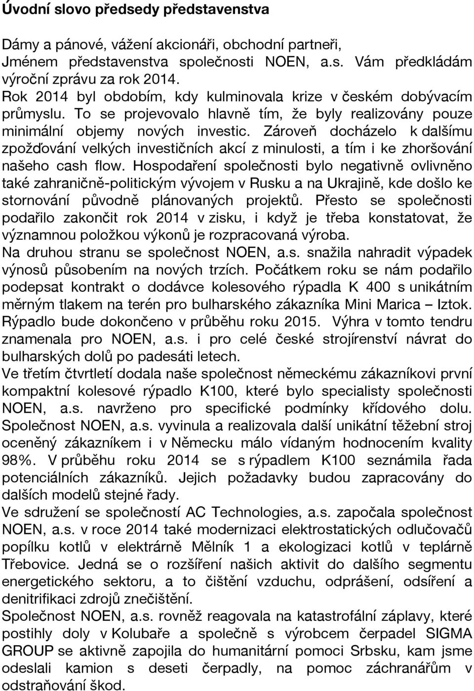 Zároveň docházelo k dalšímu zpožďování velkých investičních akcí z minulosti, a tím i ke zhoršování našeho cash flow.