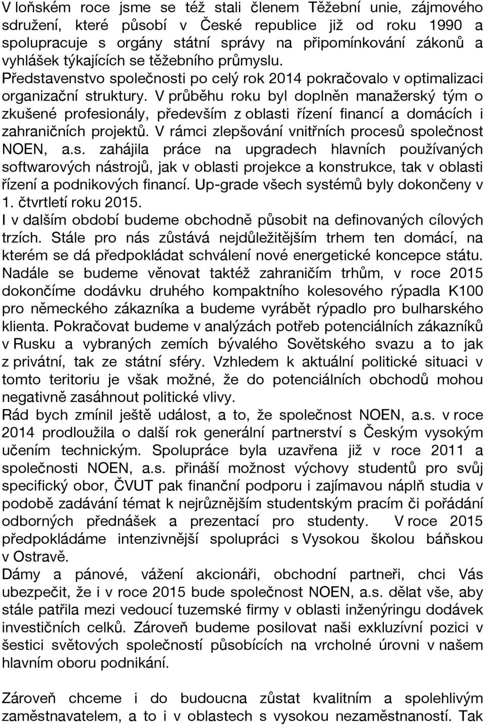 V průběhu roku byl doplněn manažerský tým o zkušené profesionály, především z oblasti řízení financí a domácích i zahraničních projektů. V rámci zlepšování vnitřních procesů společnost NOEN, a.s. zahájila práce na upgradech hlavních používaných softwarových nástrojů, jak v oblasti projekce a konstrukce, tak v oblasti řízení a podnikových financí.