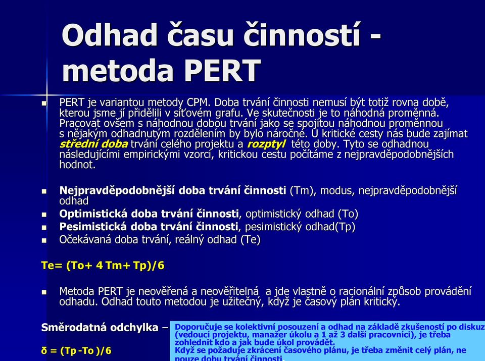 U kritické cesty nás bude zajímat střední doba trvání celého projektu a rozptyl této doby. Tyto se odhadnou následujícími empirickými vzorci, kritickou cestu počítáme z nejpravděpodobnějších hodnot.