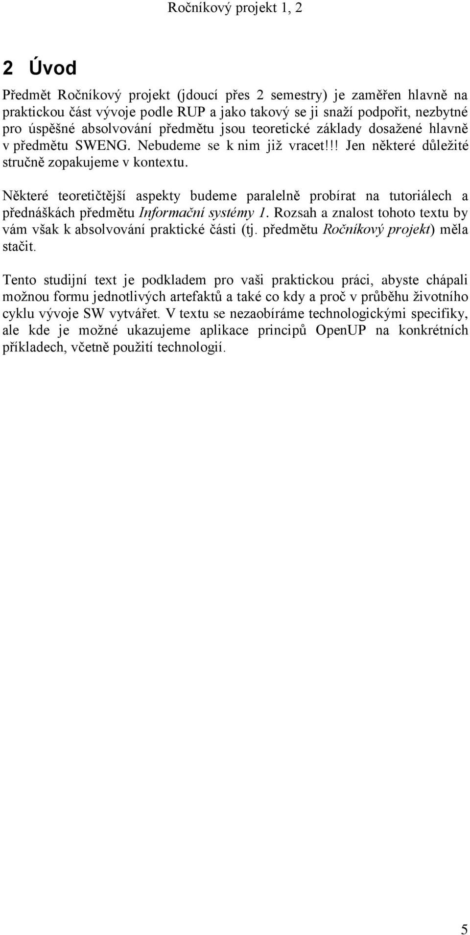 Některé teoretičtější aspekty budeme paralelně probírat na tutoriálech a přednáškách předmětu Informační systémy 1. Rozsah a znalost tohoto textu by vám však k absolvování praktické části (tj.