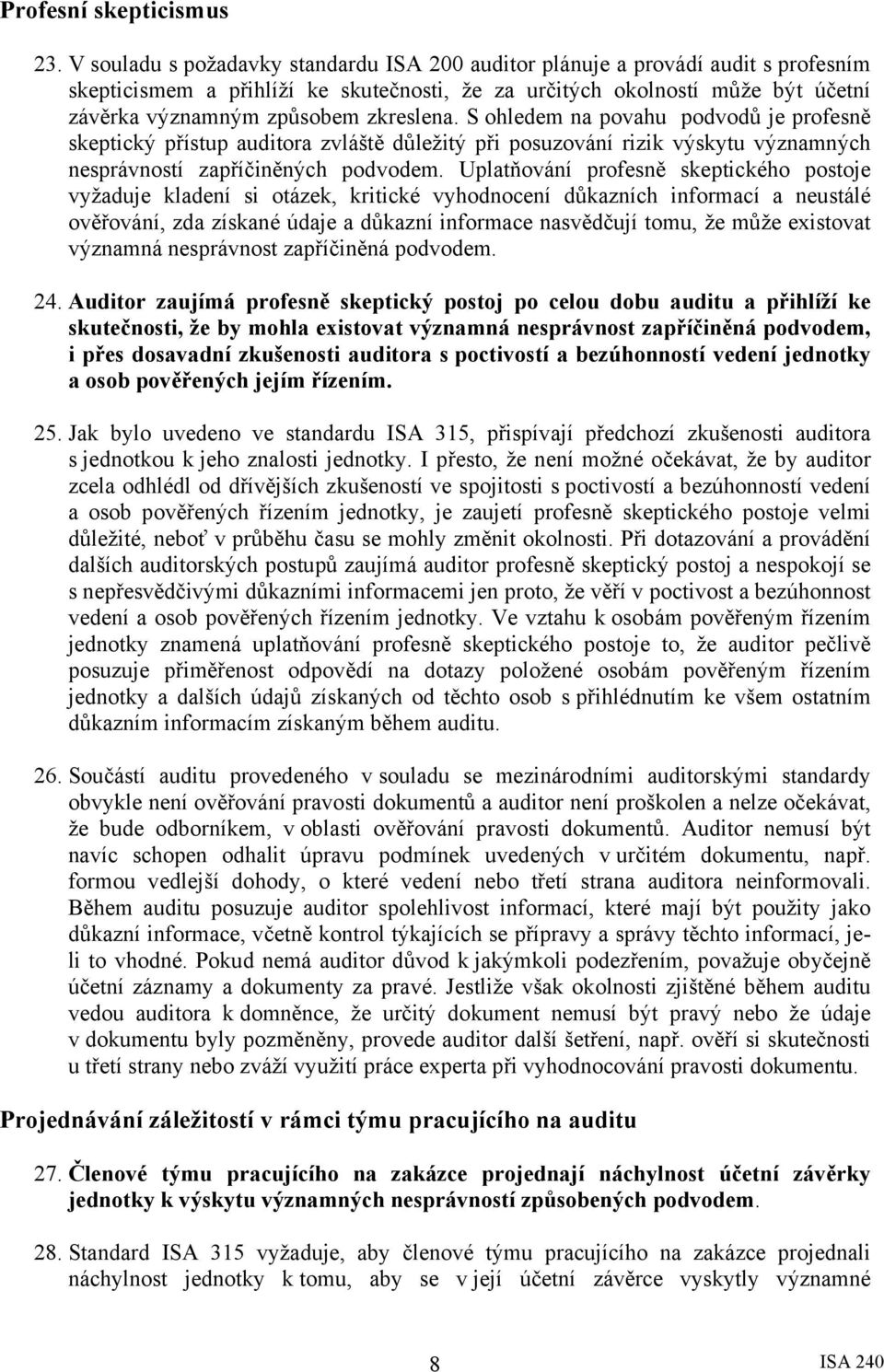 zkreslena. S ohledem na povahu podvodů je profesně skeptický přístup auditora zvláště důležitý při posuzování rizik výskytu významných nesprávností zapříčiněných podvodem.