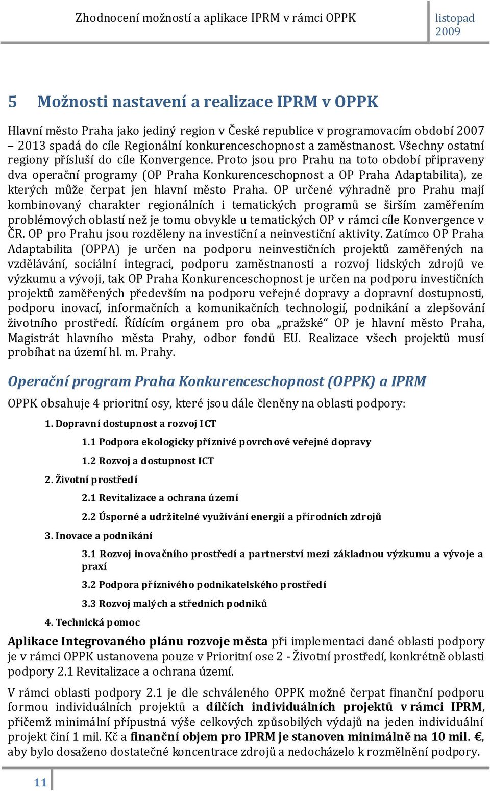 Proto jsou pro Prahu na toto období připraveny dva operační programy (OP Praha Konkurenceschopnost a OP Praha Adaptabilita), ze kterých může čerpat jen hlavní město Praha.
