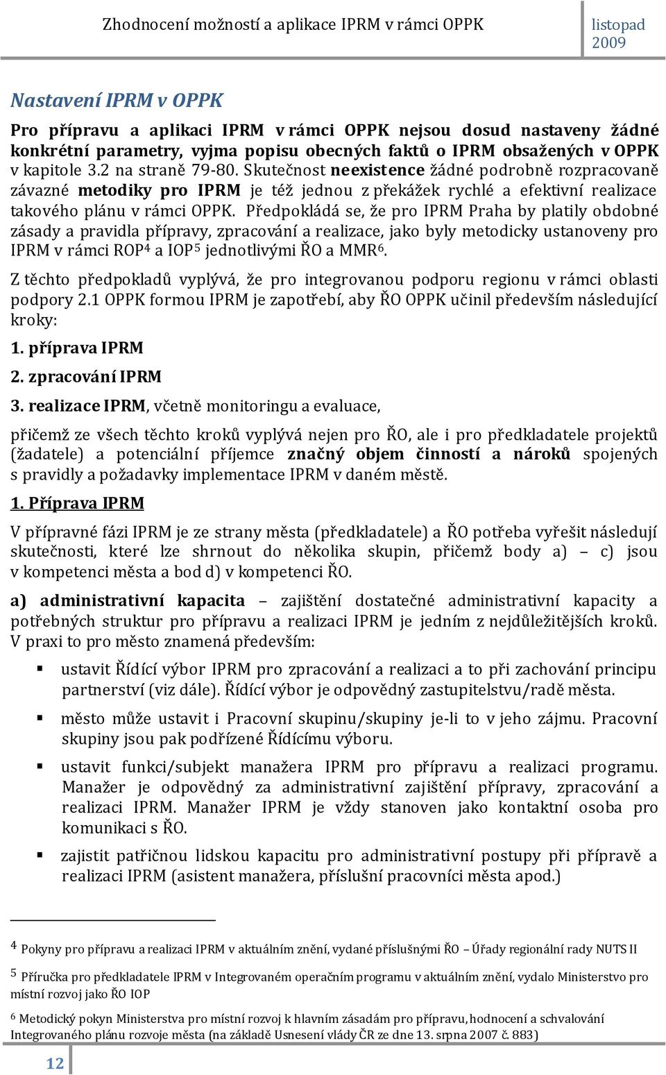 Předpokládá se, že pro IPRM Praha by platily obdobné zásady a pravidla přípravy, zpracování a realizace, jako byly metodicky ustanoveny pro IPRM v rámci ROP 4 a IOP 5 jednotlivými ŘO a MMR 6.