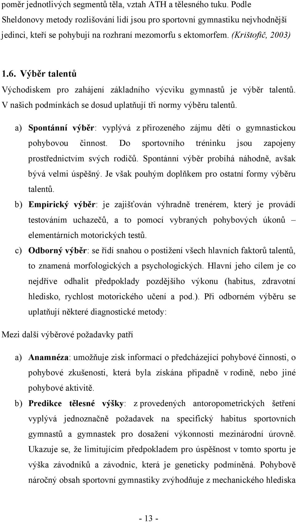 Výběr talentů Východiskem pro zahájení základního výcviku gymnastů je výběr talentů. V našich podmínkách se dosud uplatňují tři normy výběru talentů.