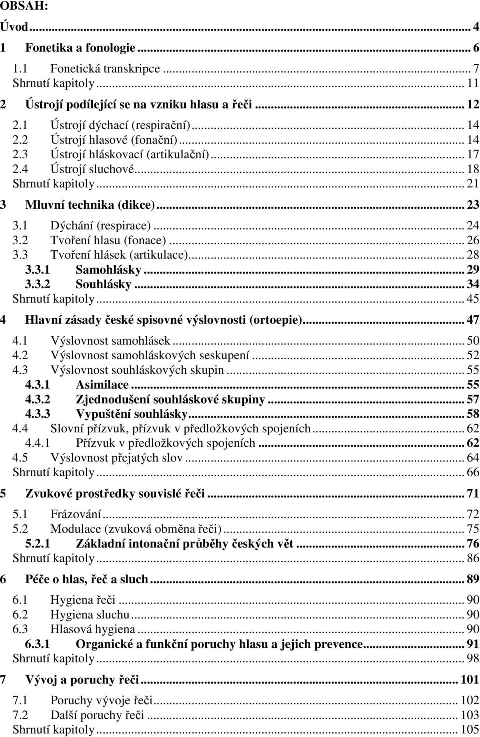 2 Tvoření hlasu (fonace)... 26 3.3 Tvoření hlásek (artikulace)... 28 3.3.1 Samohlásky... 29 3.3.2 Souhlásky... 34 Shrnutí kapitoly... 45 4 Hlavní zásady české spisovné výslovnosti (ortoepie)... 47 4.