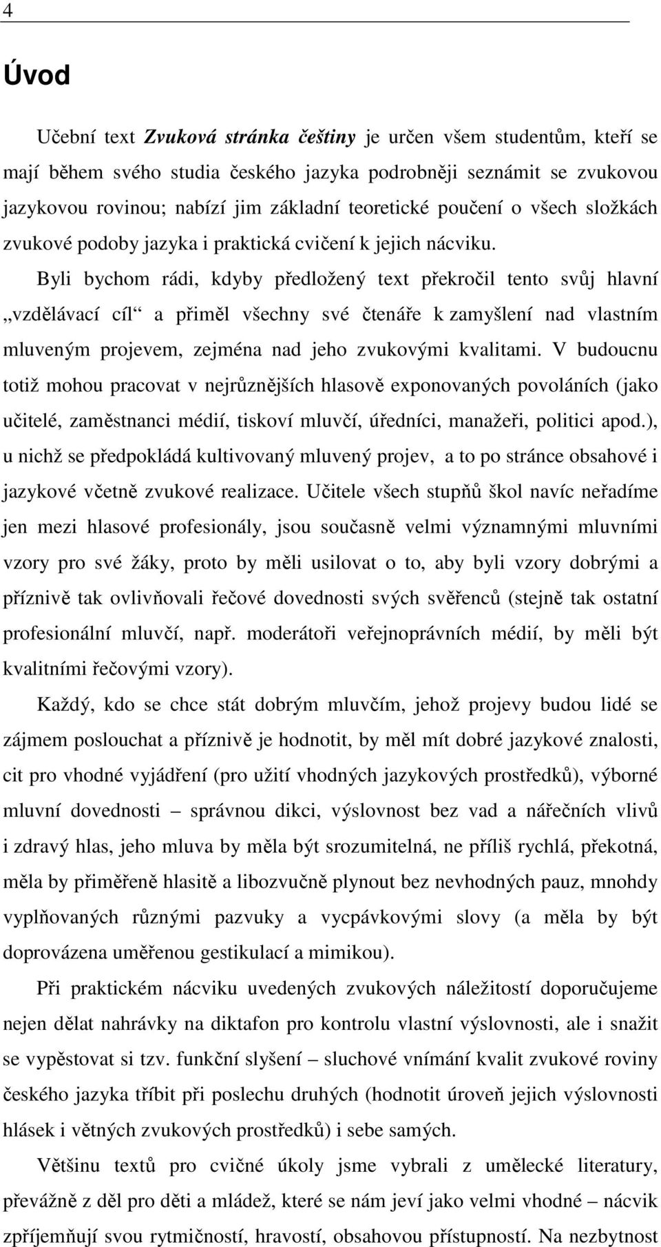 Byli bychom rádi, kdyby předložený text překročil tento svůj hlavní vzdělávací cíl a přiměl všechny své čtenáře k zamyšlení nad vlastním mluveným projevem, zejména nad jeho zvukovými kvalitami.