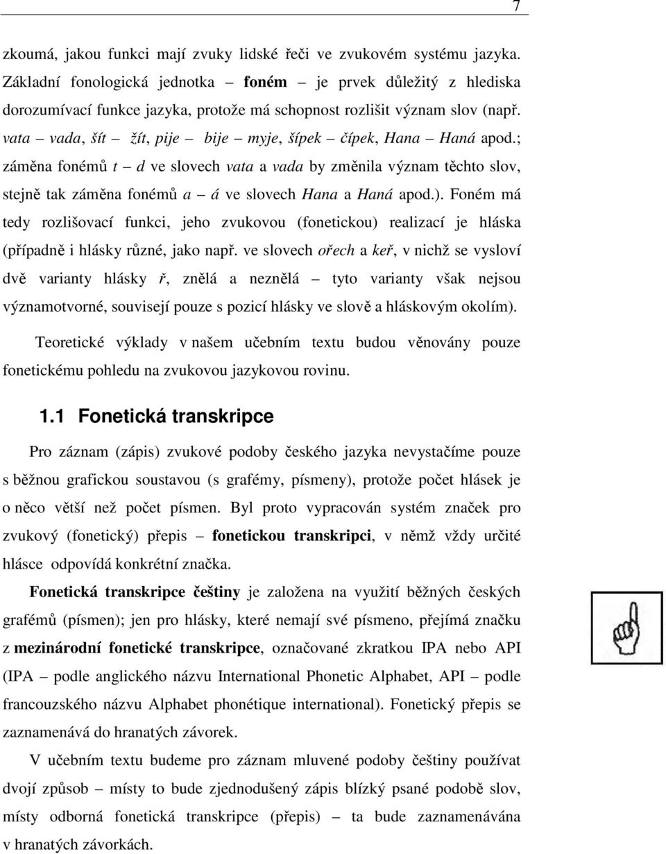 vata vada, šít žít, pije bije myje, šípek čípek, Hana Haná apod.; záměna fonémů t d ve slovech vata a vada by změnila význam těchto slov, stejně tak záměna fonémů a á ve slovech Hana a Haná apod.).