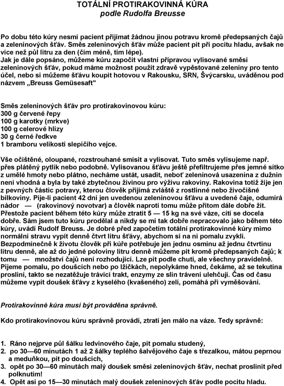 Jak je dále popsáno, můžeme kúru započít vlastní přípravou vylisované směsi zeleninových šťáv, pokud máme možnost použít zdravě vypěstované zeleniny pro tento účel, nebo si můžeme šťávu koupit